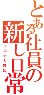 とある社員の新し日常（コロナと共に）