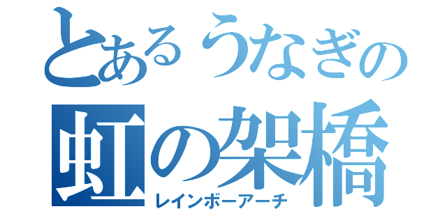 とあるうなぎの虹の架橋（レインボーアーチ）