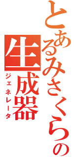 とあるみさくらの生成器（ジェネレータ）