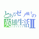 とあるゼノ戦士の英雄生活Ⅱ（ハオウライフ）