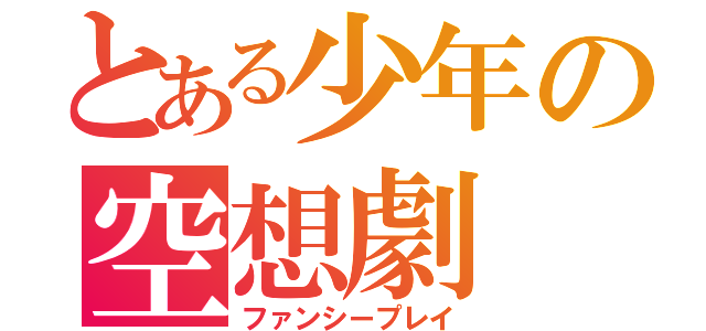 とある少年の空想劇（ファンシープレイ）