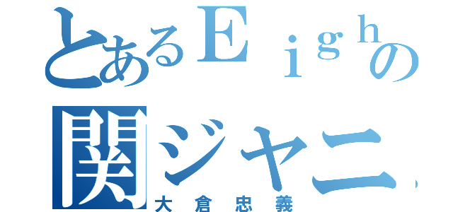 とあるＥｉｇｈｔｅｒの関ジャニ∞（大倉忠義）