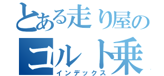 とある走り屋のコルト乗り（インデックス）