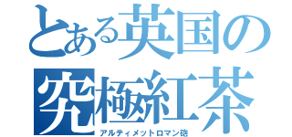 とある英国の究極紅茶砲（アルティメットロマン砲）