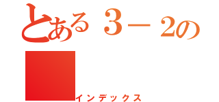 とある３－２の（インデックス）