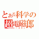 とある科学の超電磁郎（レールガン）