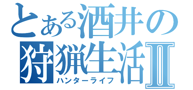 とある酒井の狩猟生活Ⅱ（ハンターライフ）