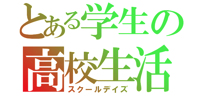 とある学生の高校生活（スクールデイズ）