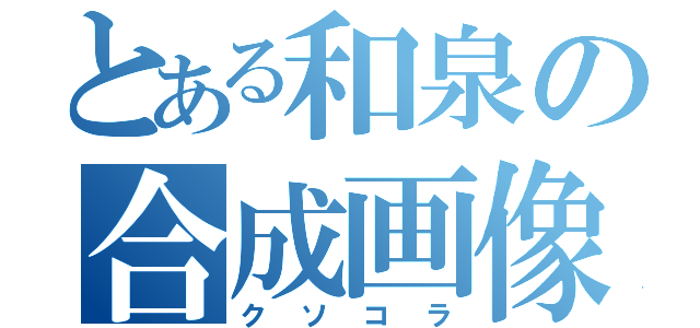 とある和泉の合成画像（クソコラ）