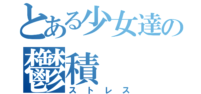 とある少女達の鬱積（ストレス）