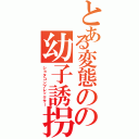 とある変態のの幼子誘拐（ショタコンプレックサー）