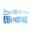 とある裏ボスの最凶悪魔（ギーク・ドンゴラ　　）