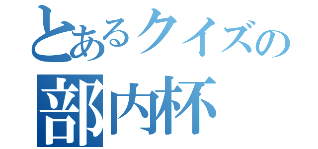 とあるクイズの部内杯（）