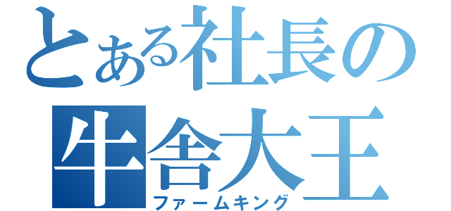 とある社長の牛舎大王（ファームキング）