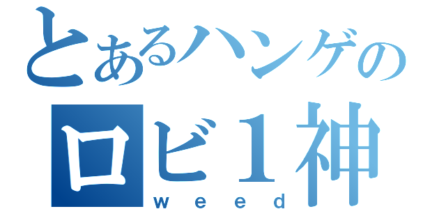 とあるハンゲのロビ１神（ｗｅｅｄ）