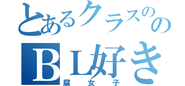 とあるクラスののＢＬ好き（腐女子）