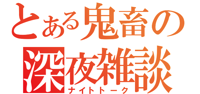 とある鬼畜の深夜雑談（ナイトトーク）