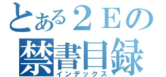 とある２Ｅの禁書目録（インデックス）