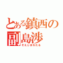 とある鎮西の副島渉（そえじまわたる）