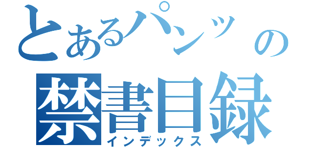 とあるパンツ　の禁書目録（インデックス）