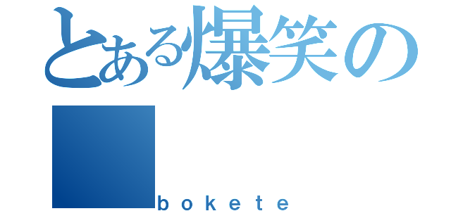 とある爆笑の（ｂｏｋｅｔｅ）