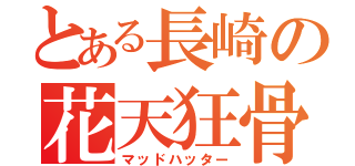 とある長崎の花天狂骨（マッドハッター）