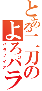 とある二刀のよろパラ（パラノイア）