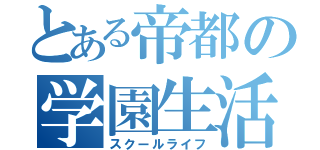 とある帝都の学園生活（スクールライフ）