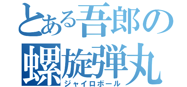 とある吾郎の螺旋弾丸（ジャイロボール）