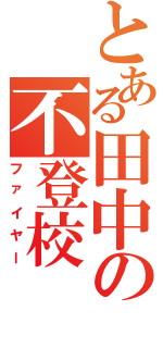 とある田中の不登校Ⅱ（ファイヤー）