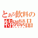 とある飲料の特別景品（プレミアム）