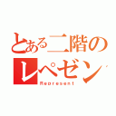 とある二階のレペゼン（Ｒｅｐｒｅｓｅｎｔ）