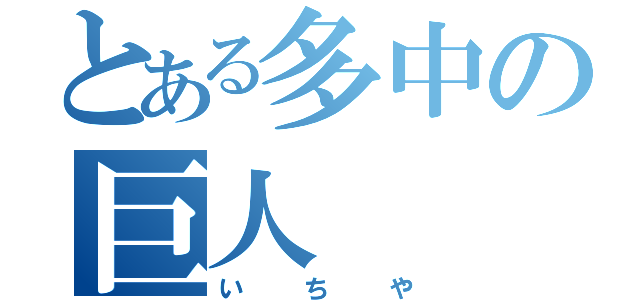 とある多中の巨人（いちや）