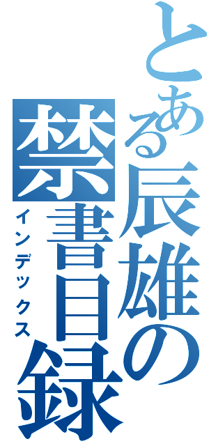 とある辰雄の禁書目録（インデックス）