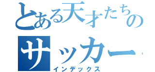 とある天才たちのサッカー部（インデックス）