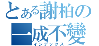 とある謝柏の一成不變（インデックス）