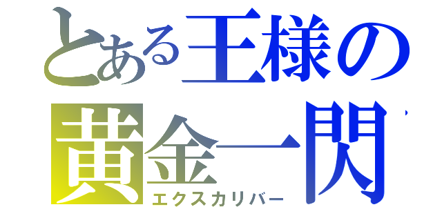 とある王様の黄金一閃（エクスカリバー）