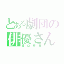 とある劇団の俳優さん（樋口麻美）