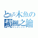 とある木魚の慧楓之鑰（インデックス）