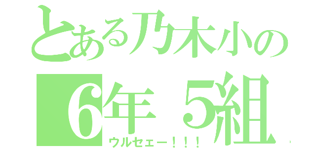 とある乃木小の６年５組（ウルセェー！！！）