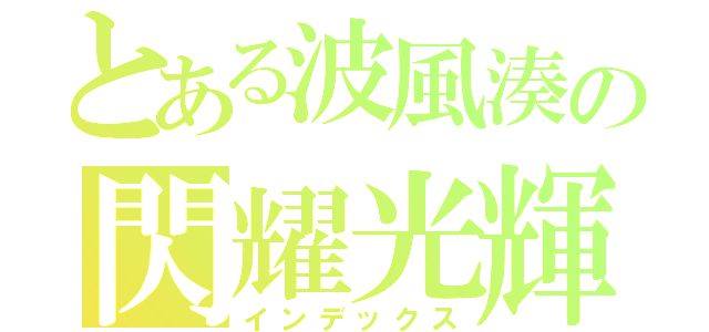 とある波風湊の閃耀光輝（インデックス）
