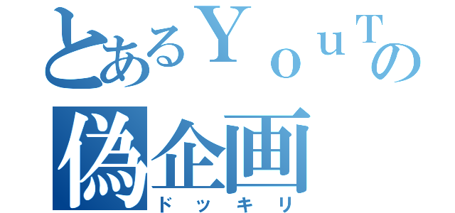 とあるＹｏｕＴｕｂｅｒの偽企画（ドッキリ）