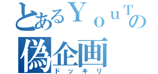 とあるＹｏｕＴｕｂｅｒの偽企画（ドッキリ）