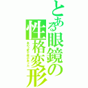 とある眼鏡の性格変形（あの２年で何があった）