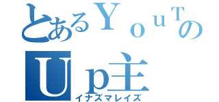 とあるＹｏｕＴｕｂｅのＵｐ主（イナズマレイズ）