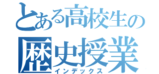 とある高校生の歴史授業（インデックス）