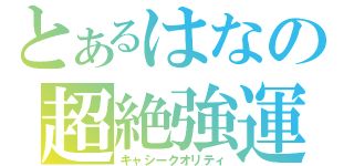 とあるはなの超絶強運（キャシークオリティ）