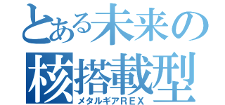 とある未来の核搭載型無人兵器（メタルギアＲＥＸ）