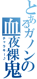 とあるガノンの血夜裸鬼（チャラキー♪）