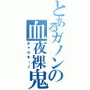 とあるガノンの血夜裸鬼（チャラキー♪）